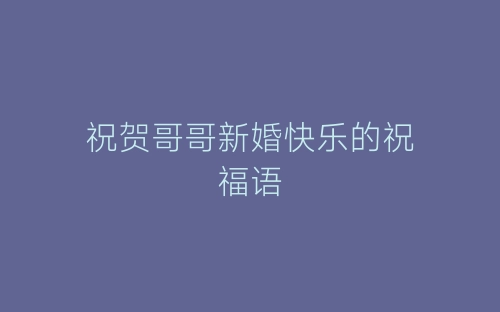 祝贺哥哥新婚快乐的祝福语-春林公文网