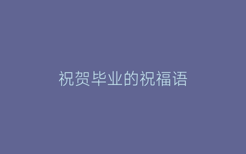 祝贺毕业的祝福语-春林公文网