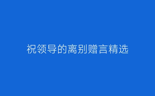 祝领导的离别赠言精选-春林公文网
