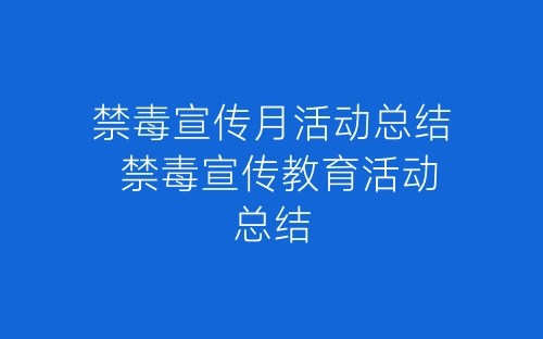 禁毒宣传月活动总结 禁毒宣传教育活动总结-春林公文网
