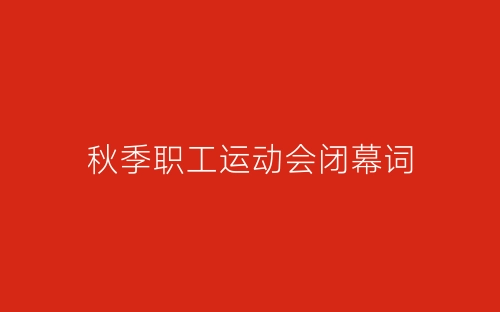 秋季职工运动会闭幕词-春林公文网