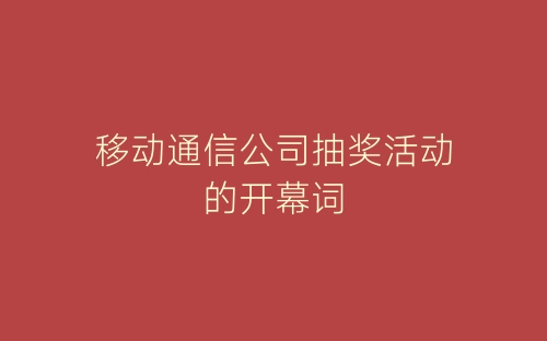 移动通信公司抽奖活动的开幕词-春林公文网