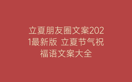 立夏朋友圈文案2021最新版 立夏节气祝福语文案大全-春林公文网