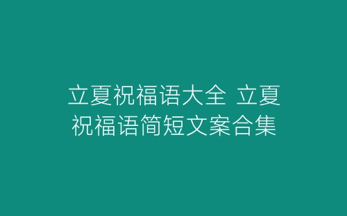 立夏祝福语大全 立夏祝福语简短文案合集-春林公文网