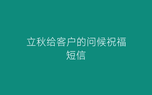 立秋给客户的问候祝福短信-春林公文网