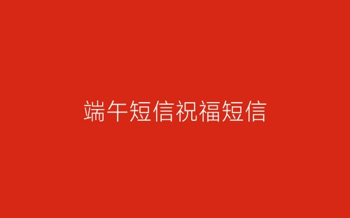 端午短信祝福短信-春林公文网