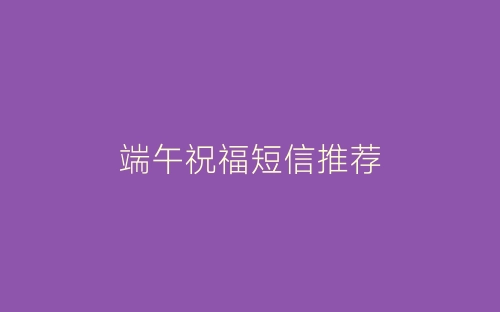 端午祝福短信推荐-春林公文网