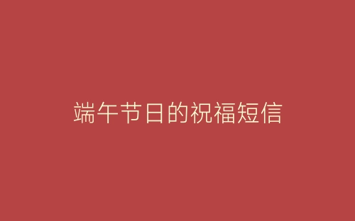 端午节日的祝福短信-春林公文网