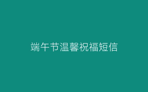 端午节温馨祝福短信-春林公文网