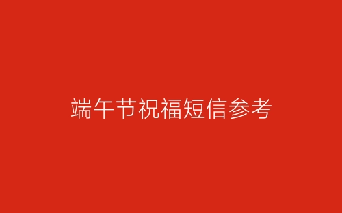 端午节祝福短信参考-春林公文网