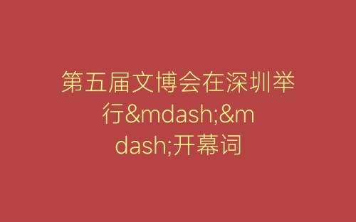 第五届文博会在深圳举行——开幕词-春林公文网
