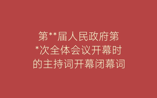 第**届人民政府第*次全体会议开幕时的主持词开幕闭幕词-春林公文网