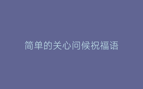 简单的关心问候祝福语-春林公文网