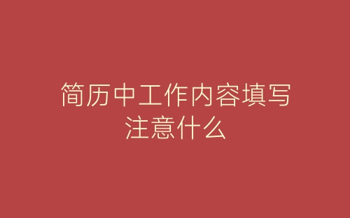 简历中工作内容填写注意什么-春林公文网