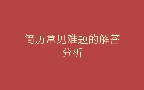 简历常见难题的解答分析-春林公文网
