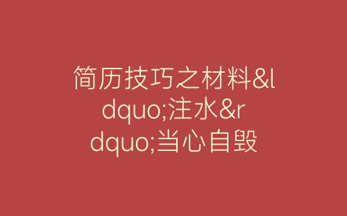 简历技巧之材料“注水”当心自毁前途-春林公文网
