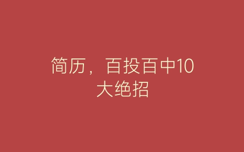 简历，百投百中10大绝招-春林公文网