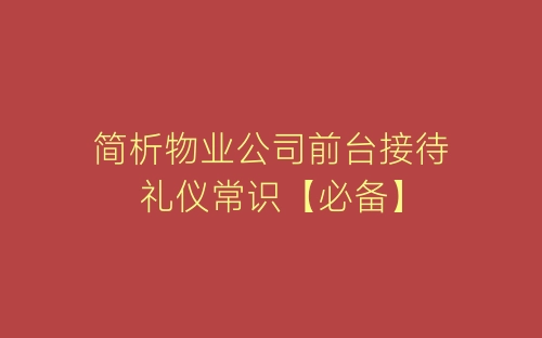 简析物业公司前台接待礼仪常识【必备】-春林公文网