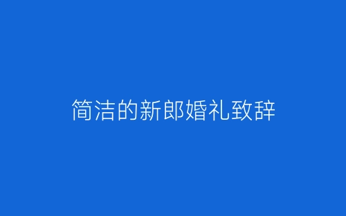 简洁的新郎婚礼致辞-春林公文网