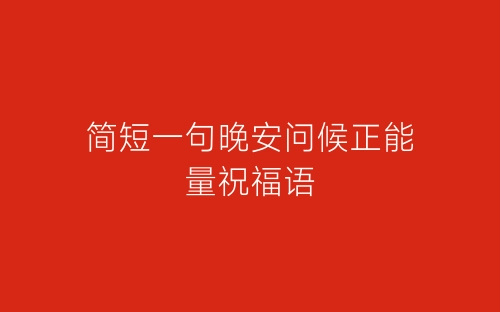 简短一句晚安问候正能量祝福语-春林公文网