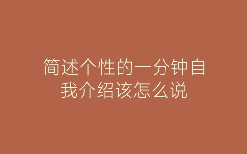 简述个性的一分钟自我介绍该怎么说-春林公文网