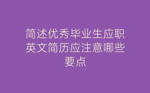 简述优秀毕业生应职英文简历应注意哪些要点-春林公文网