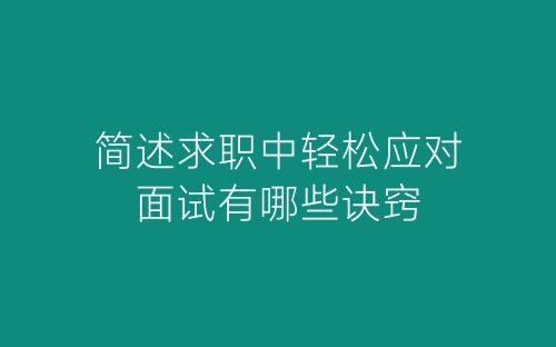 简述求职中轻松应对面试有哪些诀窍-春林公文网