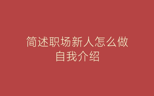 简述职场新人怎么做自我介绍-春林公文网