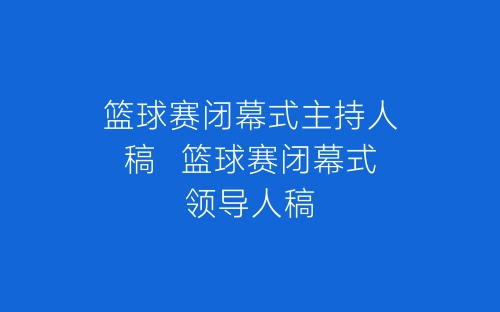 篮球赛闭幕式主持人稿 篮球赛闭幕式领导人稿-春林公文网
