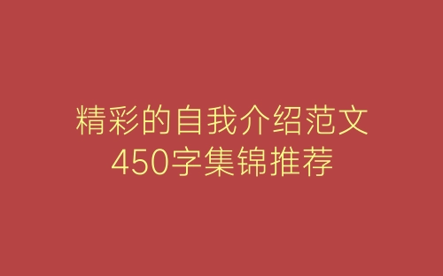 精彩的自我介绍范文450字集锦推荐-春林公文网