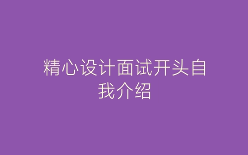 精心设计面试开头自我介绍-春林公文网