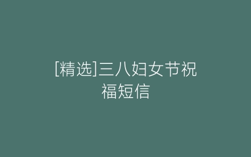[精选]三八妇女节祝福短信-春林公文网