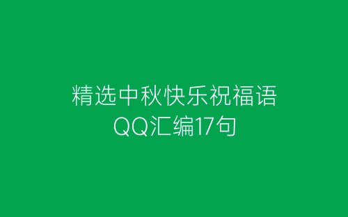 精选中秋快乐祝福语QQ汇编17句-春林公文网