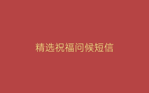 精选祝福问候短信-春林公文网