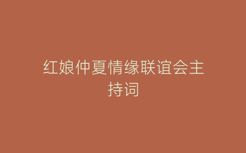 红娘仲夏情缘联谊会主持词-春林公文网