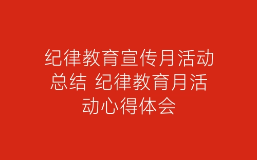 纪律教育宣传月活动总结 纪律教育月活动心得体会-春林公文网
