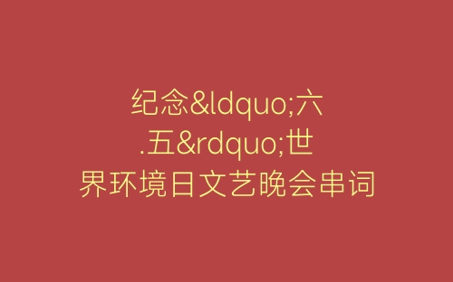 纪念“六.五”世界环境日文艺晚会串词-春林公文网