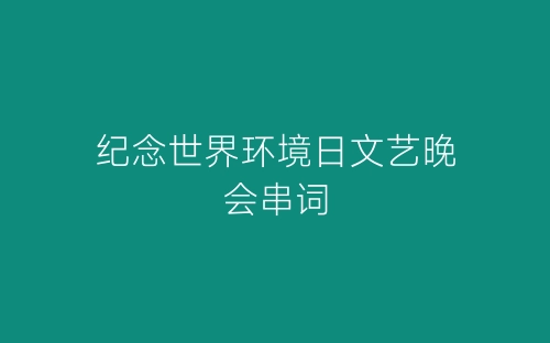 纪念世界环境日文艺晚会串词-春林公文网