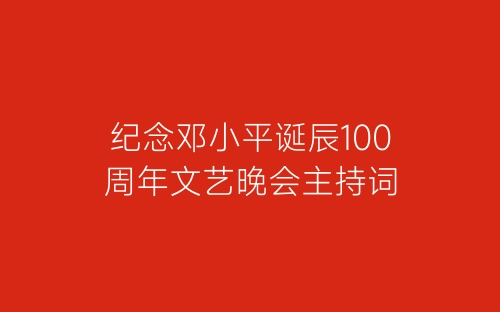 纪念邓小平诞辰100周年文艺晚会主持词-春林公文网