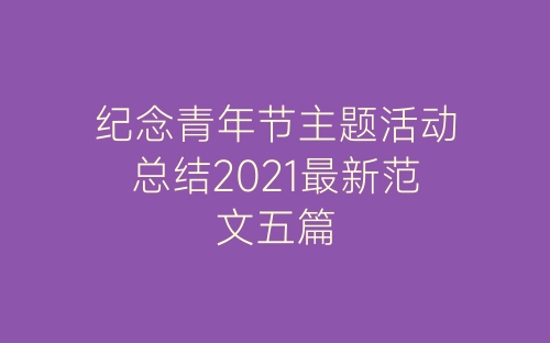 纪念青年节主题活动总结2021最新范文五篇-春林公文网