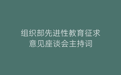 组织部先进性教育征求意见座谈会主持词-春林公文网