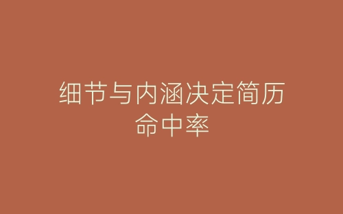 细节与内涵决定简历命中率-春林公文网