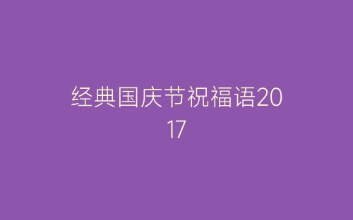 经典国庆节祝福语2017-春林公文网