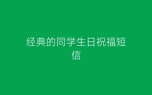 经典的同学生日祝福短信-春林公文网