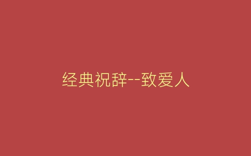 经典祝辞--致爱人-春林公文网