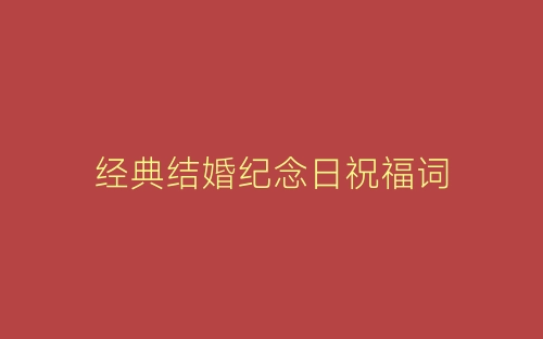 经典结婚纪念日祝福词-春林公文网
