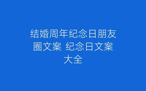 结婚周年纪念日朋友圈文案 纪念日文案大全-春林公文网