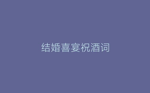 结婚喜宴祝酒词-春林公文网