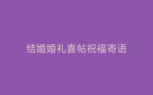 结婚婚礼喜帖祝福寄语-春林公文网