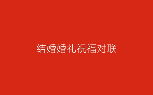 结婚婚礼祝福对联-春林公文网